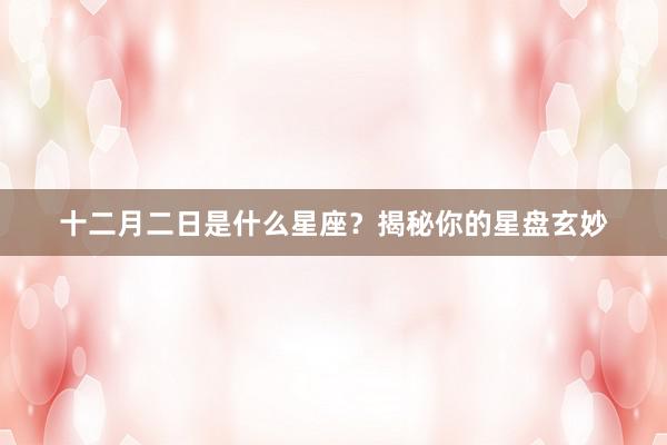 十二月二日是什么星座？揭秘你的星盘玄妙