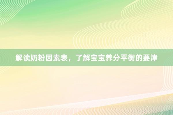 解读奶粉因素表，了解宝宝养分平衡的要津