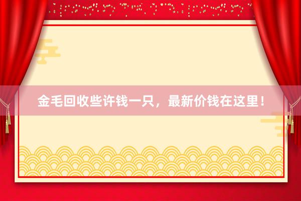 金毛回收些许钱一只，最新价钱在这里！