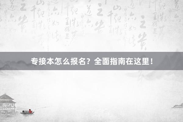 专接本怎么报名？全面指南在这里！