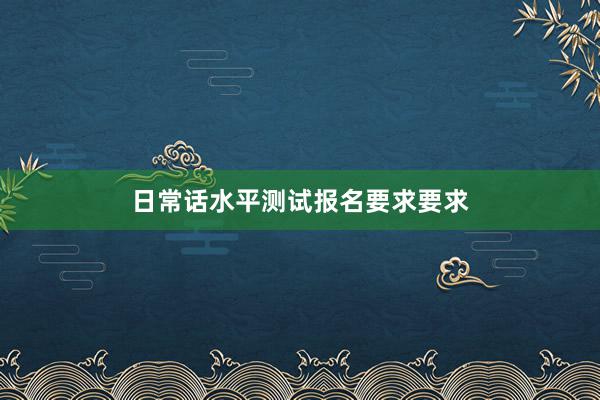 日常话水平测试报名要求要求