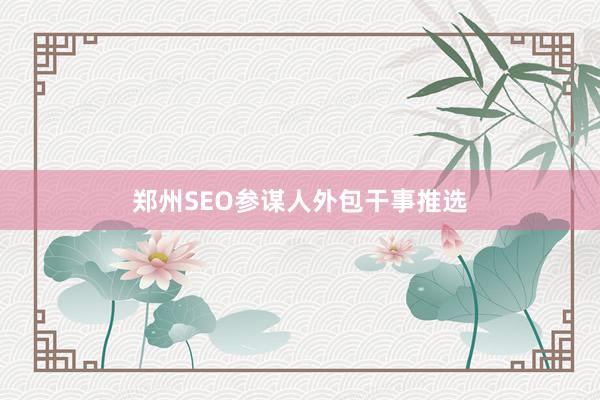 郑州SEO参谋人外包干事推选