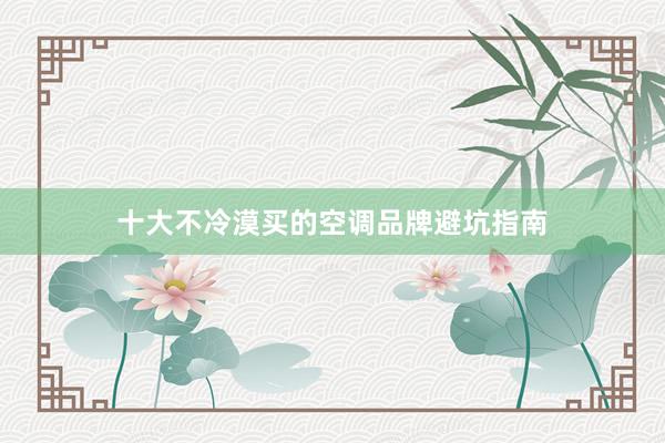 十大不冷漠买的空调品牌避坑指南