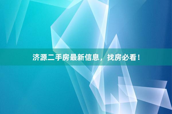 济源二手房最新信息，找房必看！