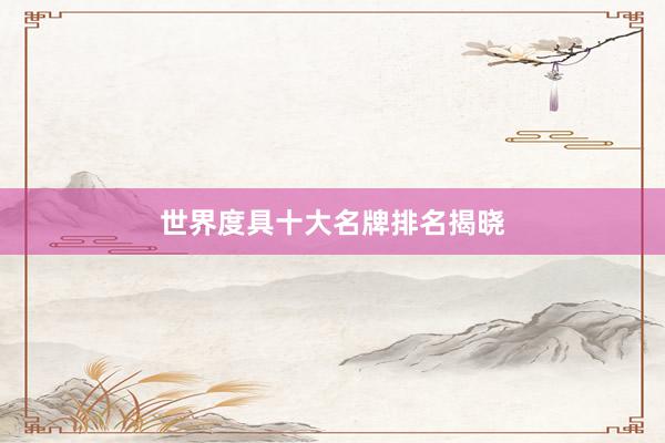 世界度具十大名牌排名揭晓
