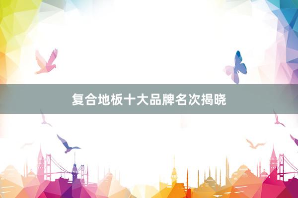复合地板十大品牌名次揭晓