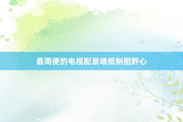最简便的电视配景墙抵制图野心