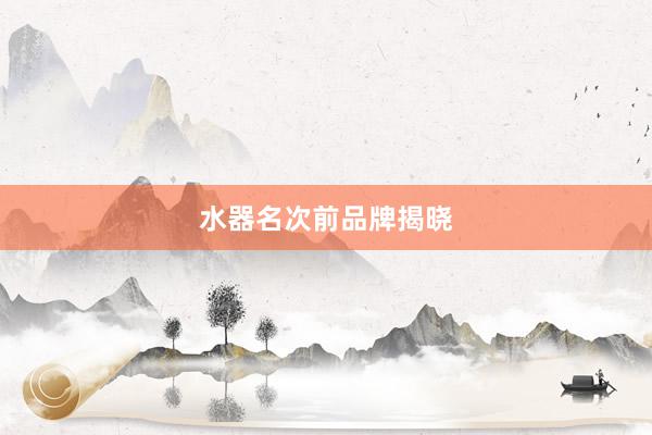 水器名次前品牌揭晓
