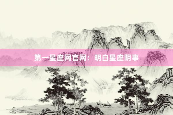 第一星座网官网：明白星座阴事
