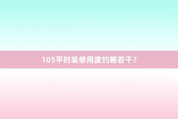105平时装修用度约略若干？