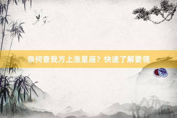 奈何查我方上涨星座？快速了解要领