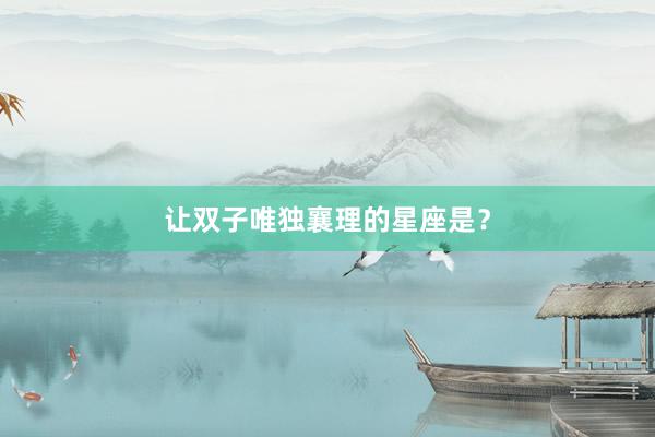 让双子唯独襄理的星座是？
