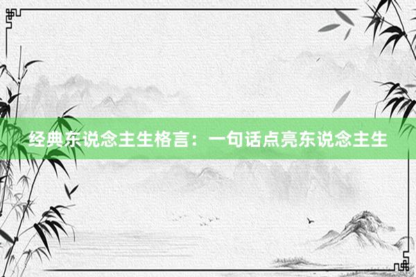 经典东说念主生格言：一句话点亮东说念主生
