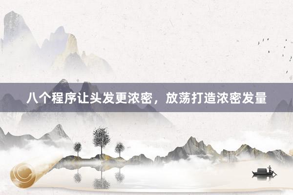 八个程序让头发更浓密，放荡打造浓密发量