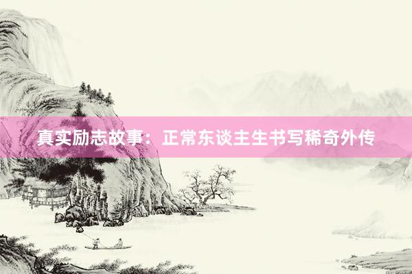 真实励志故事：正常东谈主生书写稀奇外传