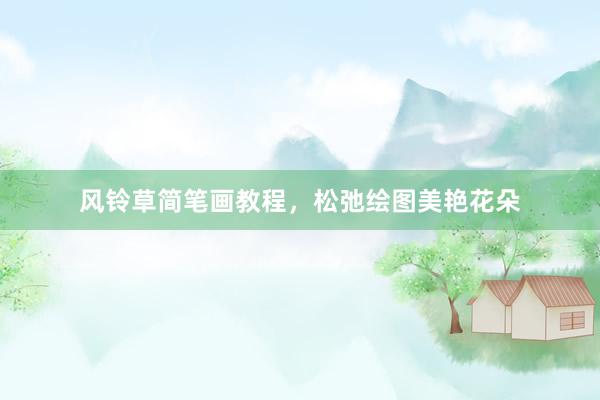 风铃草简笔画教程，松弛绘图美艳花朵